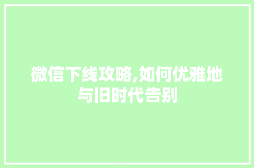 微信下线攻略,如何优雅地与旧时代告别