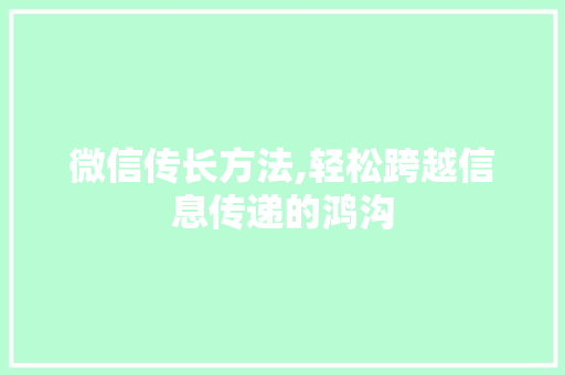微信传长方法,轻松跨越信息传递的鸿沟 友链在线