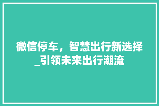 微信停车，智慧出行新选择_引领未来出行潮流