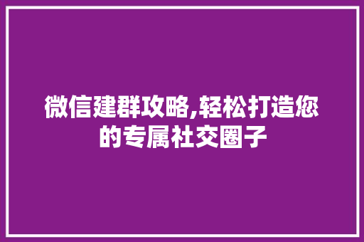 微信建群攻略,轻松打造您的专属社交圈子 建站教程