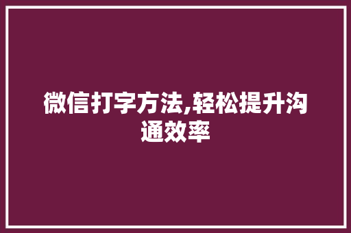 微信打字方法,轻松提升沟通效率 建站教程