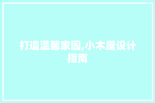打造温馨家园,小木屋设计指南