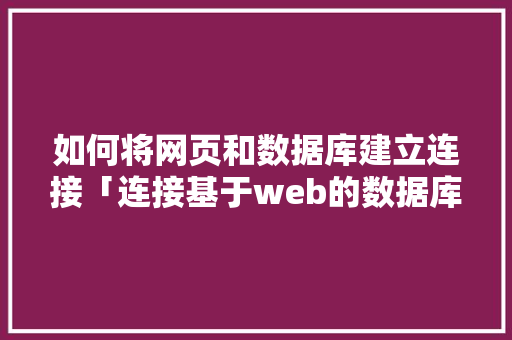 如何将网页和数据库建立连接「连接基于web的数据库有哪些」 SEO教程