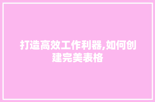 打造高效工作利器,如何创建完美表格