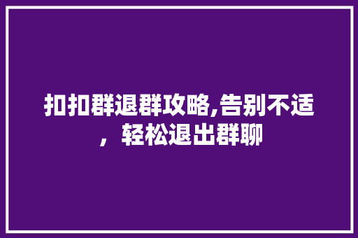 扣扣群退群攻略,告别不适，轻松退出群聊
