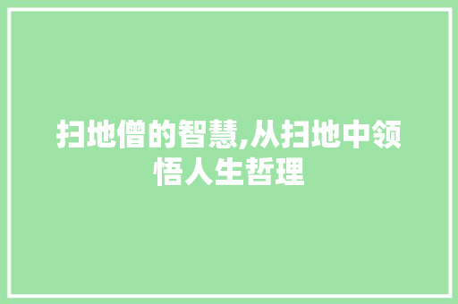 扫地僧的智慧,从扫地中领悟人生哲理