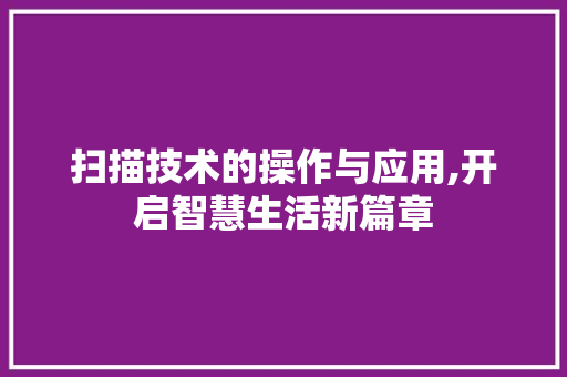 扫描技术的操作与应用,开启智慧生活新篇章