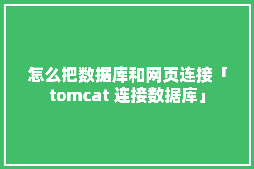 怎么把数据库和网页连接「tomcat 连接数据库」 怎么把数据库和网页连接「tomcat 连接数据库」 WordPress教程