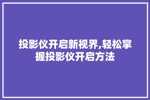 投影仪开启新视界,轻松掌握投影仪开启方法