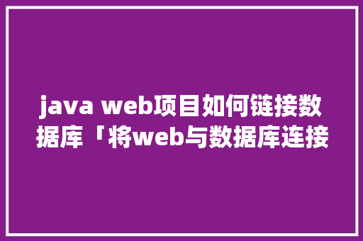 java web项目如何链接数据库「将web与数据库连接在一起」 java web项目如何链接数据库「将web与数据库连接在一起」 WordPress教程