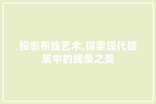 投影布线艺术,探索现代建筑中的线条之美