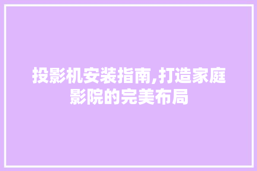 投影机安装指南,打造家庭影院的完美布局 友链在线