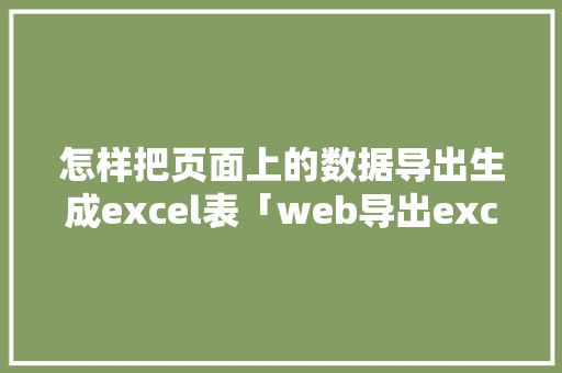 怎样把页面上的数据导出生成excel表「web导出excel实现」 怎样把页面上的数据导出生成excel表「web导出excel实现」 SEO教程