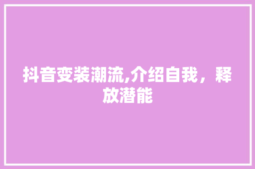 抖音变装潮流,介绍自我，释放潜能 SEO教程