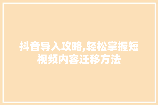 抖音导入攻略,轻松掌握短视频内容迁移方法