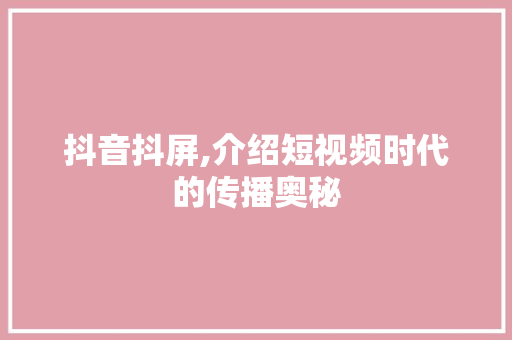 抖音抖屏,介绍短视频时代的传播奥秘