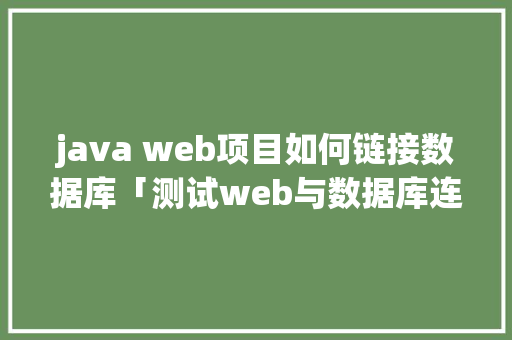 java web项目如何链接数据库「测试web与数据库连接的方法」 java web项目如何链接数据库「测试web与数据库连接的方法」 服务器/数据库