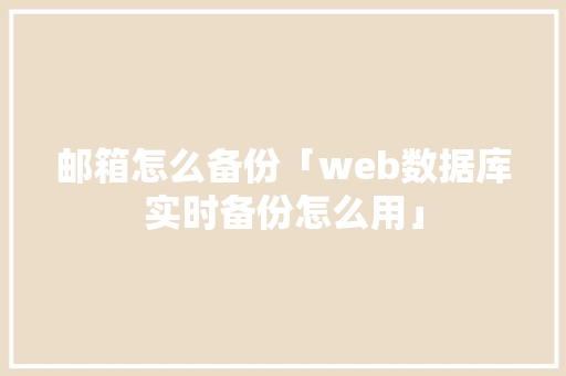 邮箱怎么备份「web数据库实时备份怎么用」 邮箱怎么备份「web数据库实时备份怎么用」 服务器/数据库