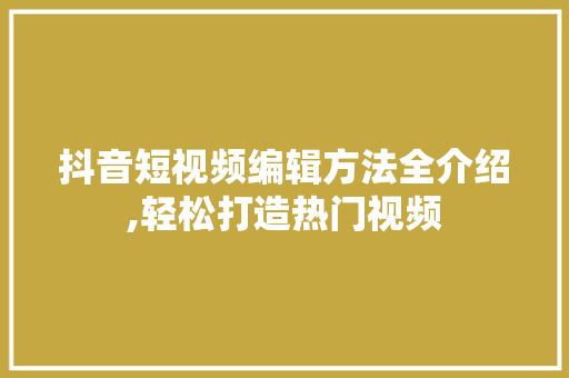 抖音短视频编辑方法全介绍,轻松打造热门视频 友链在线