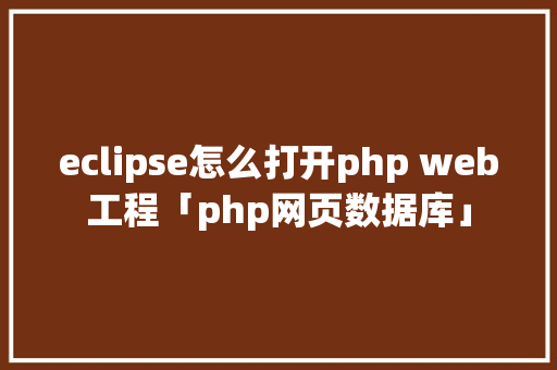 eclipse怎么打开php web工程「php网页数据库」 Web前端