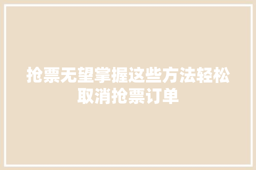 抢票无望掌握这些方法轻松取消抢票订单
