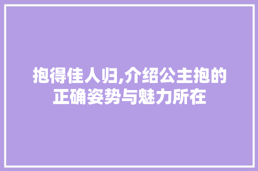 抱得佳人归,介绍公主抱的正确姿势与魅力所在