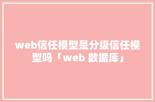 web信任模型是分级信任模型吗「web 数据库」