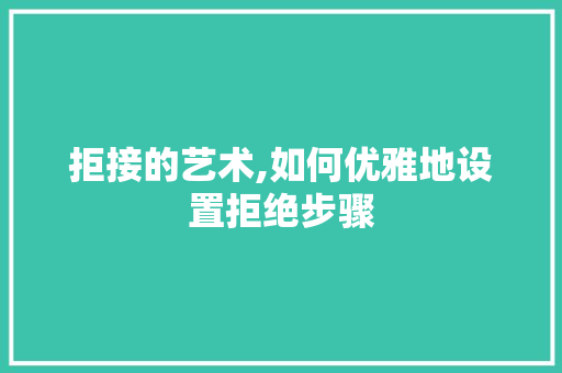 拒接的艺术,如何优雅地设置拒绝步骤 SEO教程