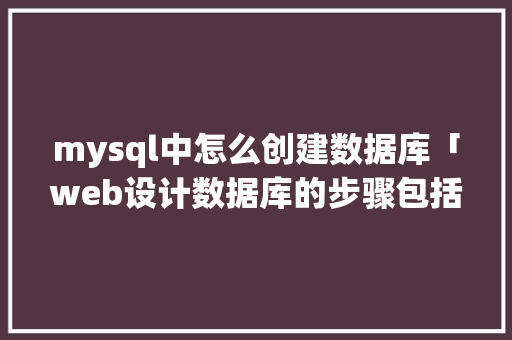 mysql中怎么创建数据库「web设计数据库的步骤包括」 mysql中怎么创建数据库「web设计数据库的步骤包括」 WordPress教程