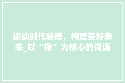 拨动时代脉搏，构建美好未来_以“拨”为核心的词语组词讨论