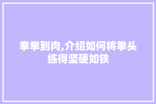 拳拳到肉,介绍如何将拳头练得坚硬如铁