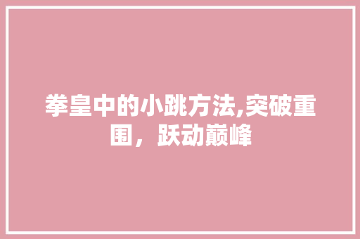 拳皇中的小跳方法,突破重围，跃动巅峰