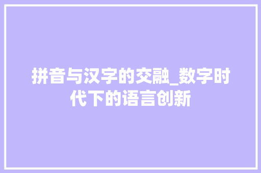 拼音与汉字的交融_数字时代下的语言创新