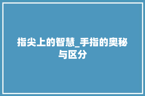 指尖上的智慧_手指的奥秘与区分
