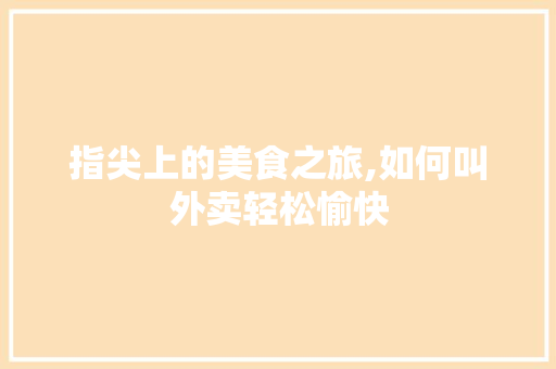 指尖上的美食之旅,如何叫外卖轻松愉快 SEO教程
