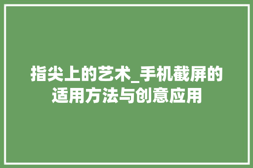 指尖上的艺术_手机截屏的适用方法与创意应用