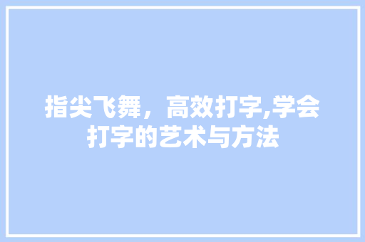 指尖飞舞，高效打字,学会打字的艺术与方法 服务器/数据库