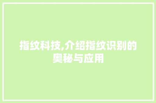 指纹科技,介绍指纹识别的奥秘与应用