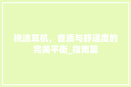 挑选耳机，音质与舒适度的完美平衡_指南篇