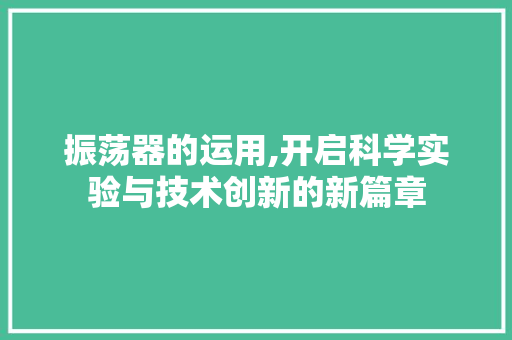 振荡器的运用,开启科学实验与技术创新的新篇章
