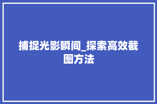 捕捉光影瞬间_探索高效截图方法