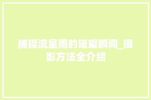 捕捉流星雨的璀璨瞬间_摄影方法全介绍