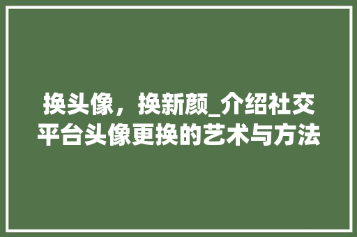 换头像，换新颜_介绍社交平台头像更换的艺术与方法 SEO教程