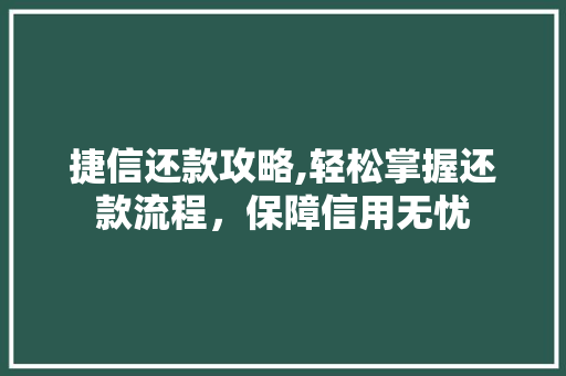 捷信还款攻略,轻松掌握还款流程，保障信用无忧