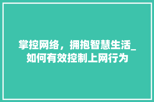 掌控网络，拥抱智慧生活_如何有效控制上网行为