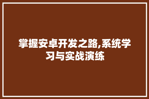 掌握安卓开发之路,系统学习与实战演练