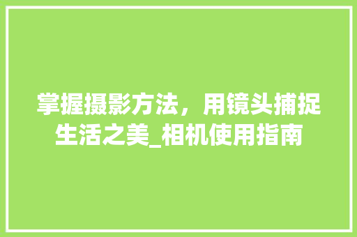 掌握摄影方法，用镜头捕捉生活之美_相机使用指南