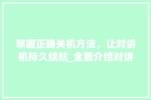 掌握正确关机方法，让对讲机持久续航_全面介绍对讲机关机方法