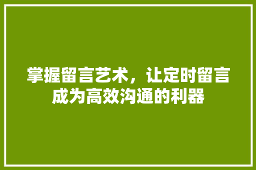 掌握留言艺术，让定时留言成为高效沟通的利器