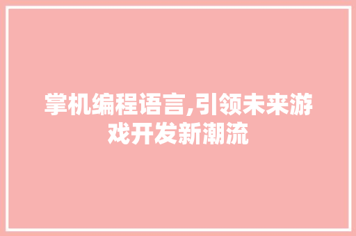 掌机编程语言,引领未来游戏开发新潮流